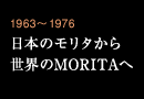1963～1976 日本のモリタから世界のMORITAへ