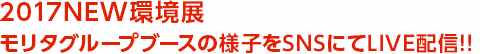 2017NEW環境展 モリタグループブースの様子をSNSにてLIVE配信!!