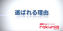 Watch from the “reasons for
choosing rakunie™”(from 4'48)