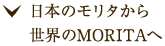 日本のモリタから世界のMORITAへ